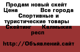 Продам новый скейт › Цена ­ 2 000 - Все города Спортивные и туристические товары » Скейтинг   . Калмыкия респ.